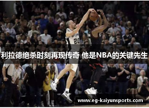 利拉德绝杀时刻再现传奇 他是NBA的关键先生